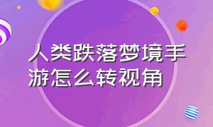 人类跌落梦境手游怎么转视角