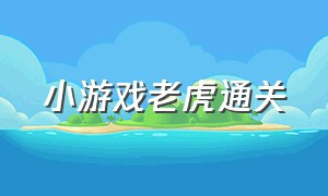 小游戏老虎通关（小游戏通关最新关卡）