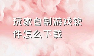 玩家自制游戏软件怎么下载（玩家自制使命召唤19）