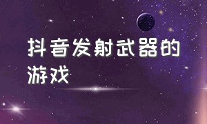 抖音发射武器的游戏