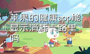 苹果的健康app能显示消耗卡路里吗