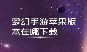 梦幻手游苹果版本在哪下载