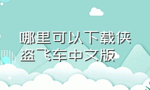 哪里可以下载侠盗飞车中文版（在哪可以下载侠盗猎车中文版）