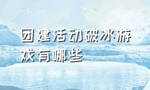 团建活动破冰游戏有哪些