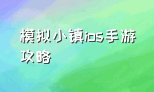 模拟小镇ios手游攻略（模拟小镇ios手游攻略）