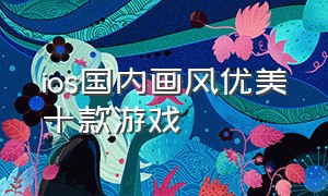 ios国内画风优美十款游戏