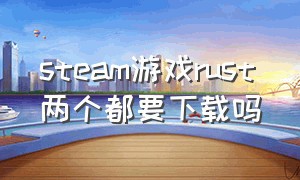 steam游戏rust两个都要下载吗