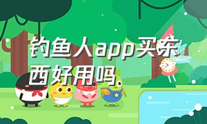 钓鱼人app买东西好用吗（钓鱼人app里的东西靠谱吗）