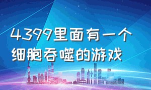 4399里面有一个细胞吞噬的游戏（4399上面有一个养蛋的游戏叫什么）