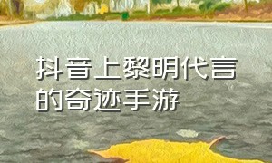 抖音上黎明代言的奇迹手游