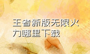 王者新版无限火力哪里下载