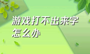 游戏打不出来字怎么办