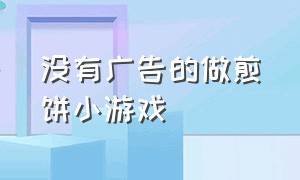 没有广告的做煎饼小游戏（制作煎饼小游戏入口）