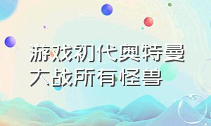 游戏初代奥特曼大战所有怪兽