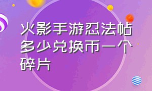 火影手游忍法帖多少兑换币一个碎片