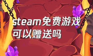 steam免费游戏可以赠送吗