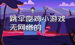 跳伞吃鸡小游戏无网络的