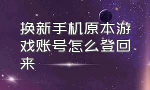 换新手机原本游戏账号怎么登回来