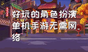 好玩的角色扮演单机手游无需网络