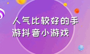 人气比较好的手游抖音小游戏（特别好玩的手游抖音小游戏入口）