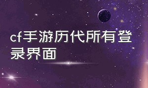 cf手游历代所有登录界面