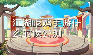 江湖吃鸡手游什么时候公测