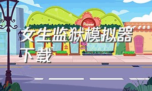 女生监狱模拟器下载（女子监狱模拟器下载手机版）