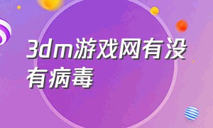 3dm游戏网有没有病毒