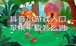 抖音小游戏入口苹果平板怎么进