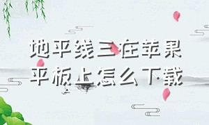 地平线三在苹果平板上怎么下载