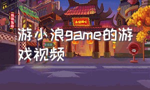 游小浪game的游戏视频