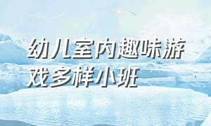 幼儿室内趣味游戏多样小班（幼儿小班游戏室内简单好玩）