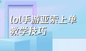 lol手游亚索上单教学技巧