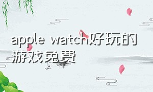 apple watch好玩的游戏免费