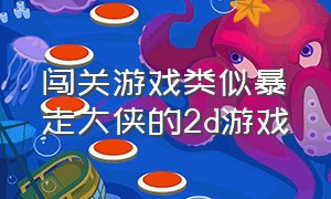 闯关游戏类似暴走大侠的2d游戏（类似暴走大侠的横版闯关游戏）