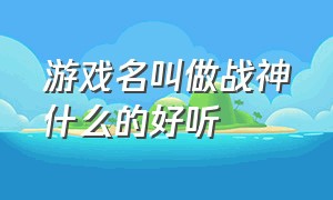 游戏名叫做战神什么的好听