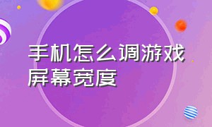 手机怎么调游戏屏幕宽度