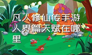 凡人修仙传手游人界篇天赋在哪里