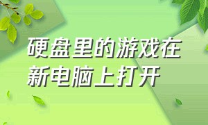 硬盘里的游戏在新电脑上打开（下载的游戏只能在硬盘里打开）