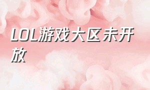 LOL游戏大区未开放（lol游戏位置权限在哪里打开啊）