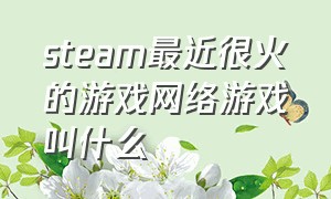 steam最近很火的游戏网络游戏叫什么（四个字最近很火的steam游戏）