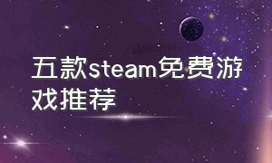 五款steam免费游戏推荐（推荐几款steam免费游戏）