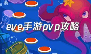 eve手游pvp攻略（eve手游既要pve又要pvp）