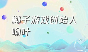 椰子游戏创始人喻叶