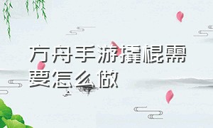 方舟手游撬棍需要怎么做（方舟手游破解版下载）