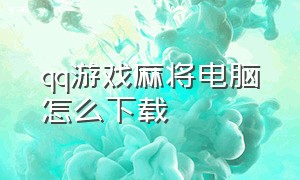 qq游戏麻将电脑怎么下载