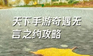 天下手游奇遇无言之约攻略（天下手游奇遇无言之约任务）