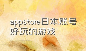 appstore日本账号好玩的游戏（appstore日本账号有哪些游戏）