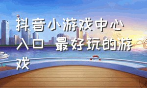 抖音小游戏中心入口 最好玩的游戏