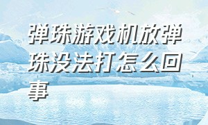 弹珠游戏机放弹珠没法打怎么回事